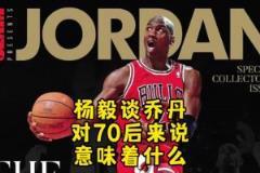 楊毅：邁克爾-喬丹對70后意味著什么？當(dāng)年都沒多少人看籃球！